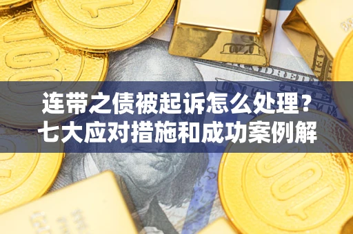 武汉连带之债被起诉怎么处理？七大应对措施和成功案例解析