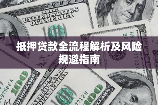 武汉抵押贷款全流程解析及风险规避指南