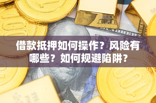 武汉借款抵押如何操作?风险有哪些?如何规避陷阱? 武汉借款抵押如何操作?风险有哪些?如何规避陷阱?