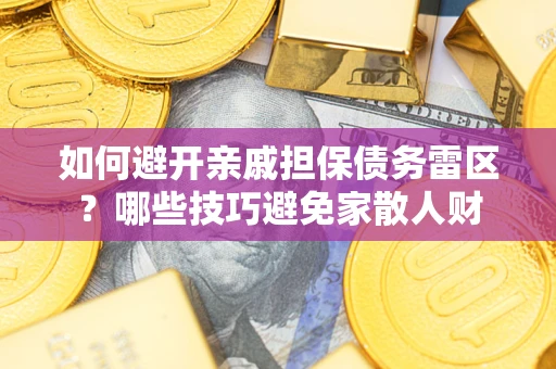 武汉如何避开亲戚担保债务雷区？哪些技巧避免家散人财
