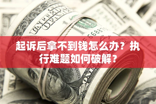 武汉起诉后拿不到钱怎么办?执行难题如何破解? 武汉起诉后拿不到钱怎么办?执行难题如何破解?