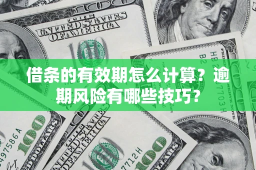 武汉借条的有效期怎么计算？逾期风险有哪些技巧？
