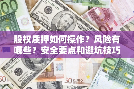 武汉股权质押如何操作？风险有哪些？安全要点和避坑技巧？
