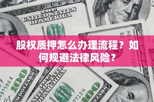 武汉股权质押怎么办理流程？如何规避法律风险？