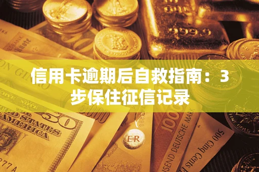 武汉信用卡逾期后自救指南：3步保住征信记录