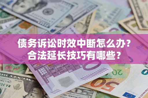 武汉债务诉讼时效中断怎么办？合法延长技巧有哪些？