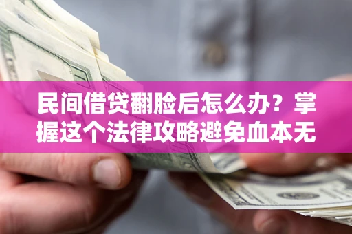 武汉民间借贷翻脸后怎么办？掌握这个法律攻略避免血本无归