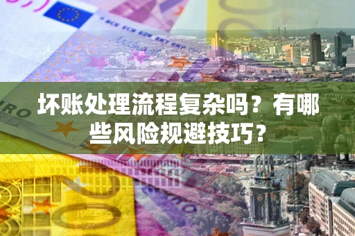武汉坏账处理流程复杂吗？有哪些风险规避技巧？