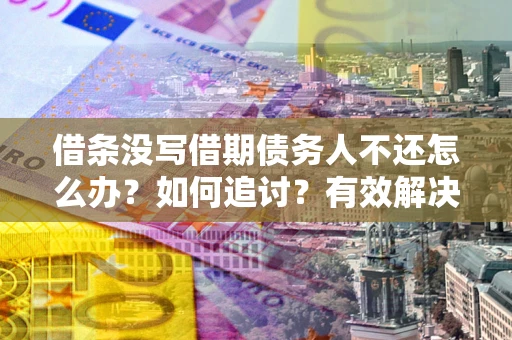 武汉借条没写借期债务人不还怎么办？如何追讨？有效解决方案！