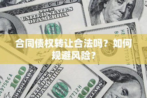 武汉合同债权转让合法吗?如何规避风险? 武汉合同债权转让合法吗?如何规避风险?