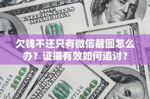 武汉欠钱不还只有微信截图怎么办？证据有效如何追讨？