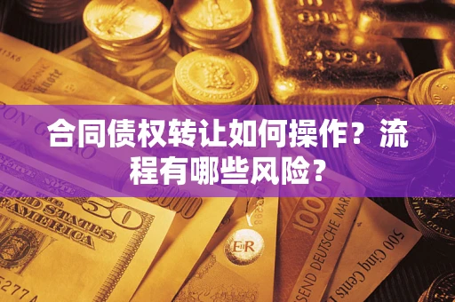 武汉合同债权转让如何操作？流程有哪些风险？