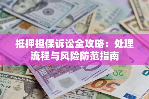 武汉抵押担保诉讼全攻略：处理流程与风险防范指南