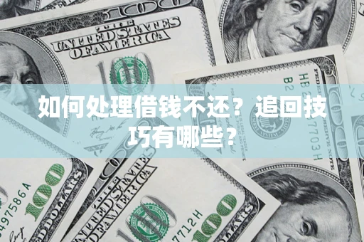 武汉如何处理借钱不还？追回技巧有哪些？