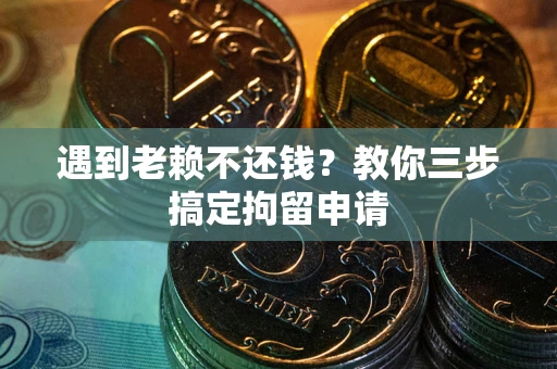 武汉遇到老赖不还钱？教你三步搞定拘留申请