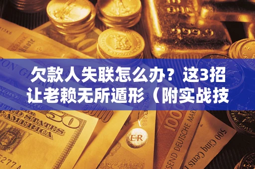 武汉欠款人失联怎么办？这3招让老赖无所遁形（附实战技巧）