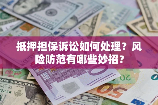 武汉抵押担保诉讼如何处理？风险防范有哪些妙招？