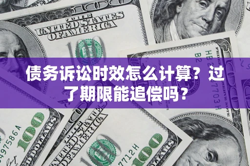 武汉债务诉讼时效怎么计算？过了期限能追偿吗？