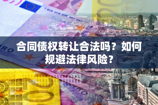 武汉合同债权转让合法吗？如何规避法律风险？