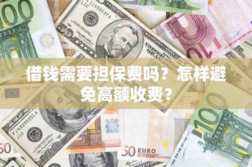 武汉借钱需要担保费吗？怎样避免高额收费？
