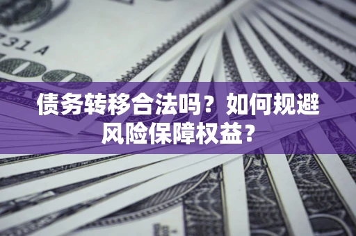 武汉债务转移合法吗？如何规避风险保障权益？