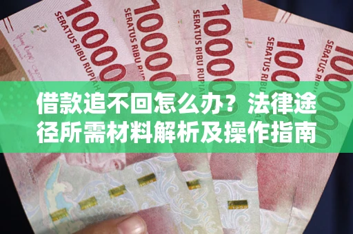武汉借款追不回怎么办?法律途径所需材料解析及操作指南 武汉借款追不回怎么办?法律途径所需材料解析及操作指南