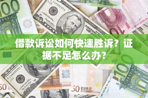 武汉借款诉讼如何快速胜诉？证据不足怎么办？