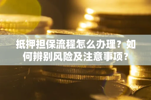 武汉抵押担保流程怎么办理？如何辨别风险及注意事项？