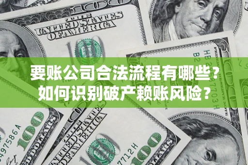 武汉要账公司合法流程有哪些？如何识别破产赖账风险？