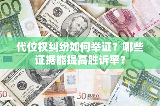武汉代位权纠纷如何举证？哪些证据能提高胜诉率？