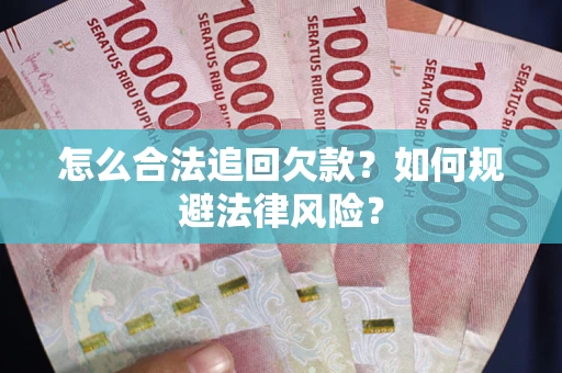 武汉怎么合法追回欠款？如何规避法律风险？
