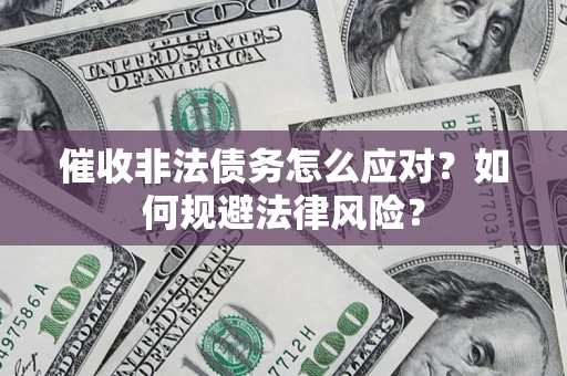 武汉催收非法债务怎么应对？如何规避法律风险？