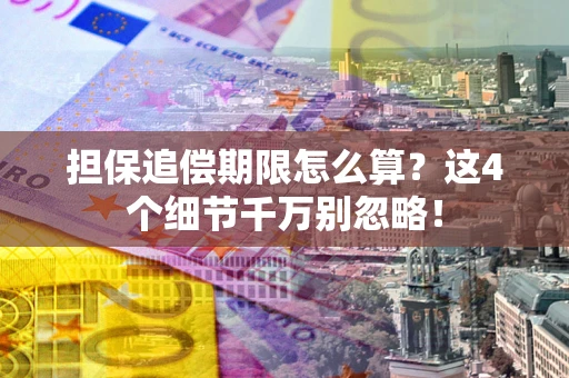 武汉担保追偿期限怎么算?这4个细节千万别忽略! 武汉担保追偿期限怎么算?这4个细节千万别忽略!