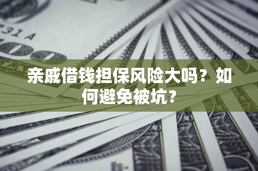 武汉亲戚借钱担保风险大吗？如何避免被坑？