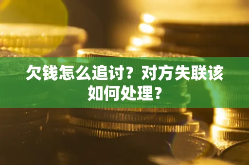 武汉欠钱怎么追讨？对方失联该如何处理？