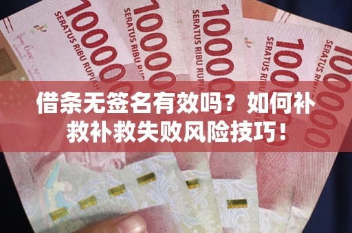 武汉借条无签名有效吗？如何补救补救失败风险技巧！