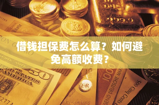 武汉借钱担保费怎么算？如何避免高额收费？