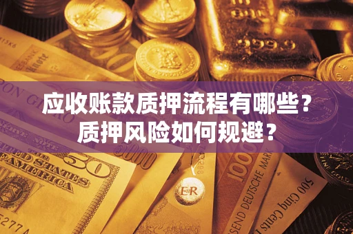 武汉应收账款质押流程有哪些？质押风险如何规避？