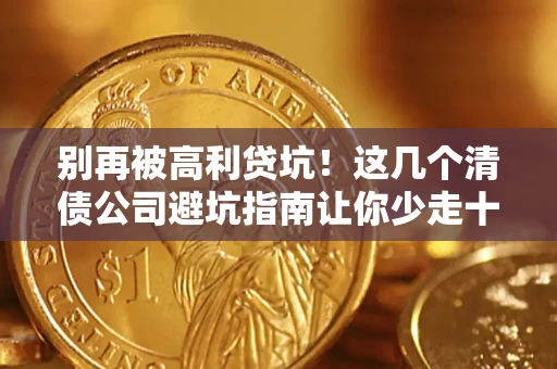 武汉别再被高利贷坑！这几个清债公司避坑指南让你少走十年弯路