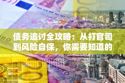 武汉债务追讨全攻略：从打官司到风险自保，你需要知道的法律智慧