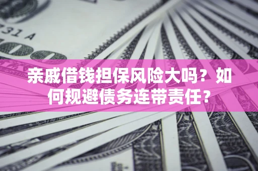 武汉亲戚借钱担保风险大吗？如何规避债务连带责任？