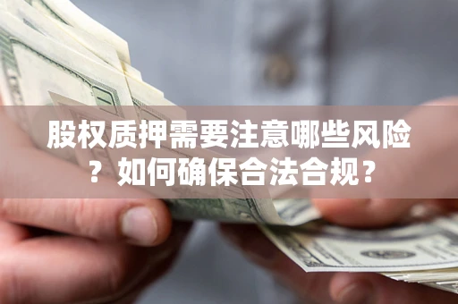 武汉股权质押需要注意哪些风险？如何确保合法合规？