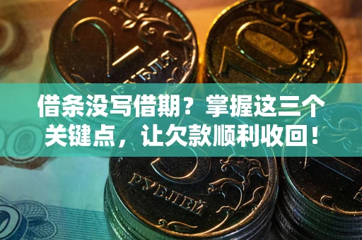 武汉借条没写借期？掌握这三个关键点，让欠款顺利收回！