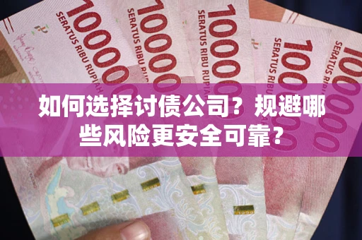 武汉如何选择讨债公司？规避哪些风险更安全可靠？
