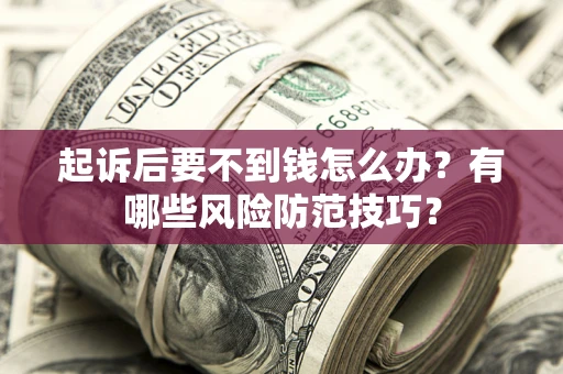 武汉起诉后要不到钱怎么办?有哪些风险防范技巧? 武汉起诉后要不到钱怎么办?有哪些风险防范技巧?
