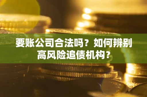 武汉要账公司合法吗？如何辨别高风险追债机构？