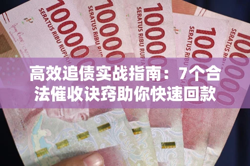 武汉高效追债实战指南：7个合法催收诀窍助你快速回款