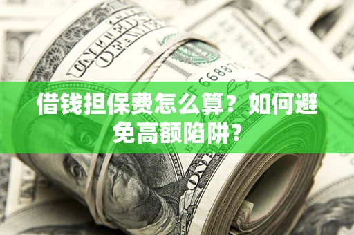 武汉借钱担保费怎么算？如何避免高额陷阱？