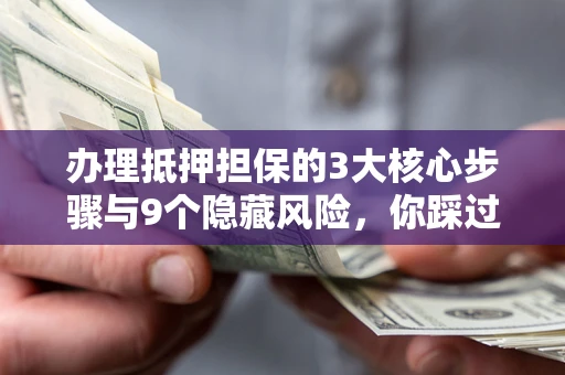武汉办理抵押担保的3大核心步骤与9个隐藏风险，你踩过哪个坑？