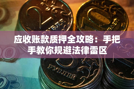 武汉应收账款质押全攻略：手把手教你规避法律雷区